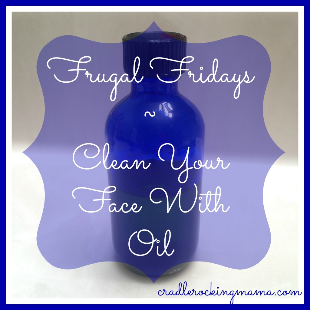 Frugal Fridays Clean Your Face With Oil cradlerockingmama