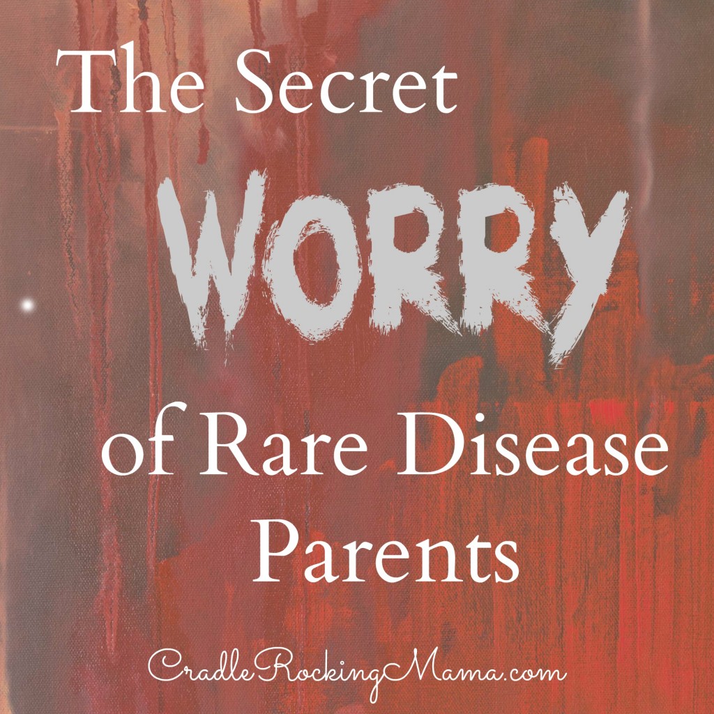 The Secret Worry of Rare Disease Parents CradleRockingMama.com