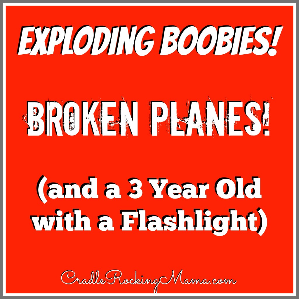Exploding Boobies, Broken Planes, and a 3 year old with a Flashlight CradleRockingMama.com