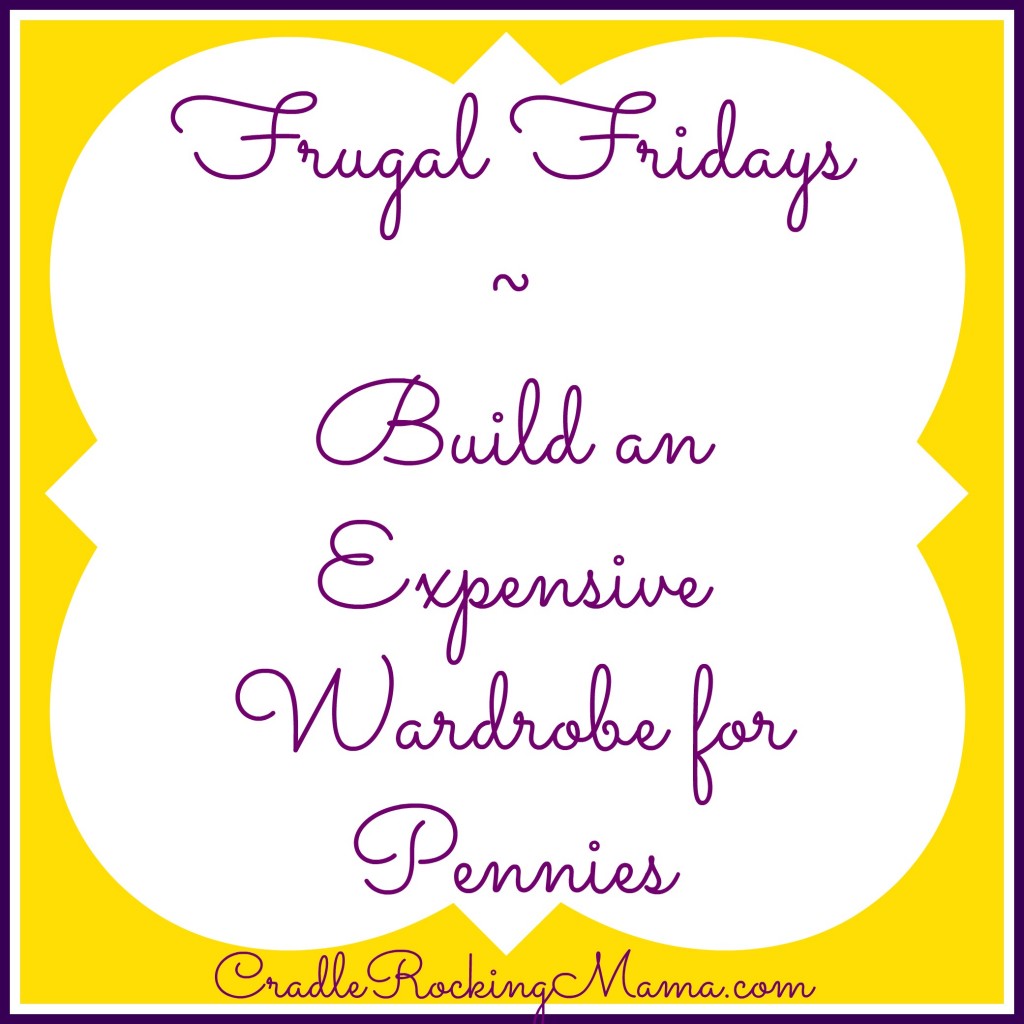 Frugal Fridays Build an Expensive Wardrobe for Pennies CradleRockingMama.com
