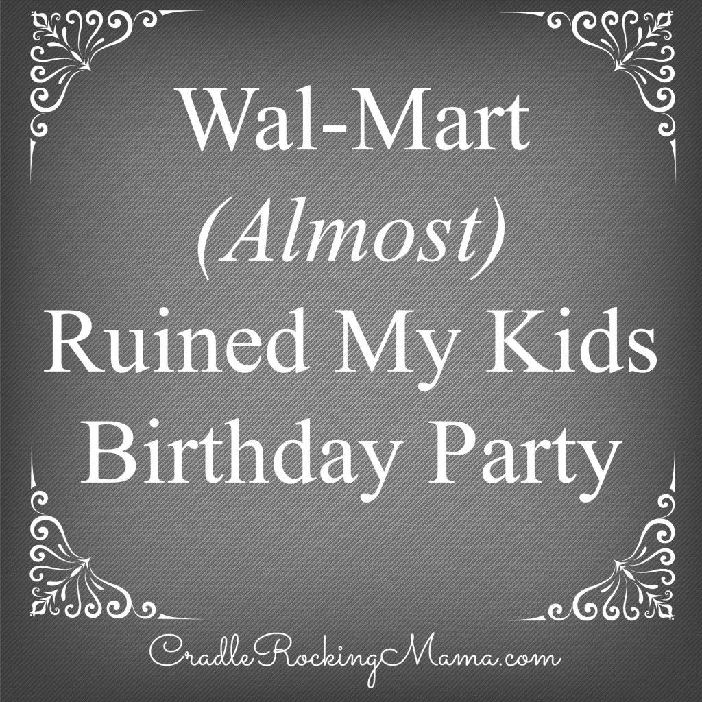 Wal-Mart Almost Ruined My Kids Birthday Party CradleRockingMama.com