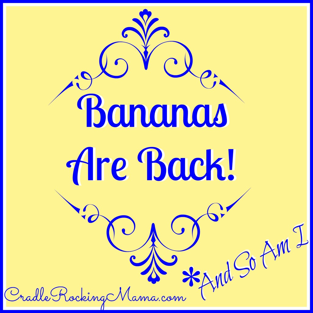 Bananas Are Back And So Am I CradleRockingMama.com