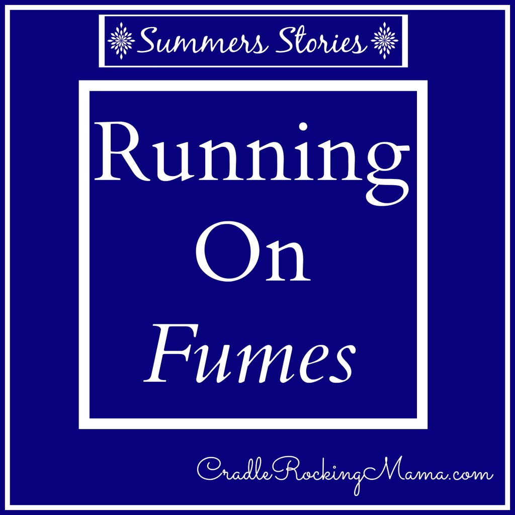 Summers Stories: Running on Fumes CradleRockingMama.com