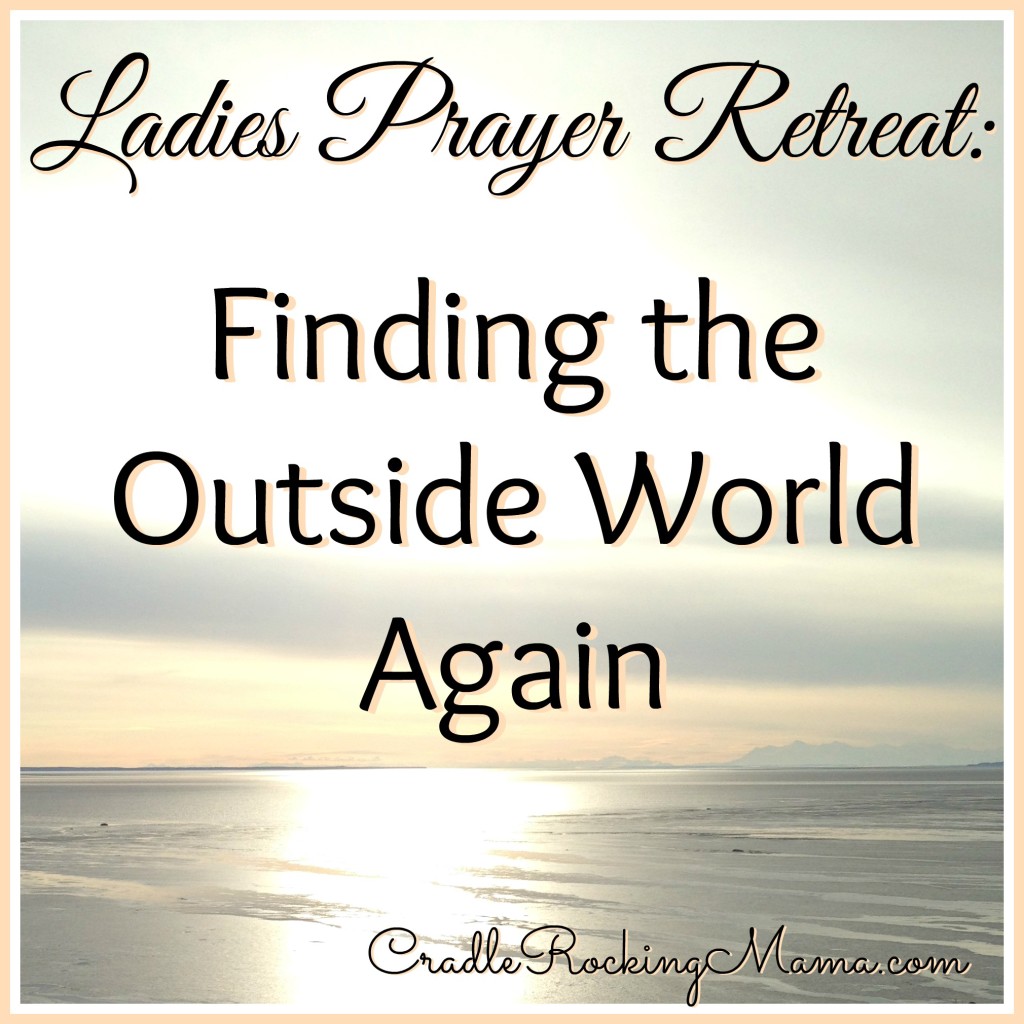 Ladies Prayer Retreat Finding the Outside World Again CradleRockingMama.com